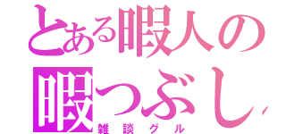 とある暇人の暇つぶし（雑談グル）