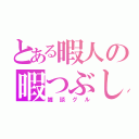 とある暇人の暇つぶし（雑談グル）