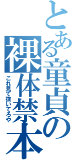 とある童貞の裸体禁本（これ見て抜いてろや）