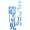 とある３Ｂの爆笑男児（はしもとこうすけ）