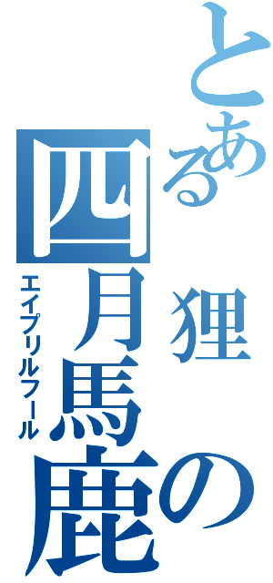 とある　狸　の四月馬鹿（エイプリルフール）