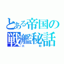 とある帝国の戦艦秘話（大和）