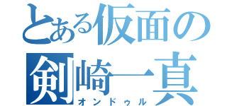 とある仮面の剣崎一真（オンドゥル）