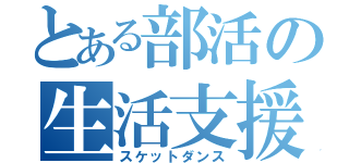 とある部活の生活支援（スケットダンス）