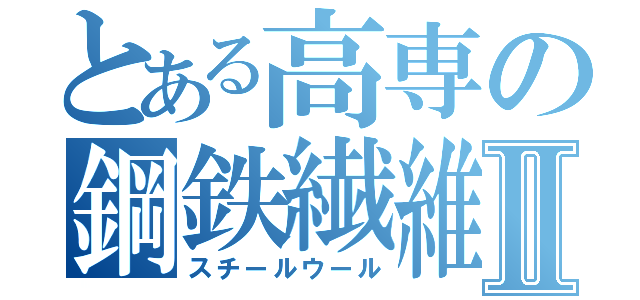 とある高専の鋼鉄繊維Ⅱ（スチールウール）