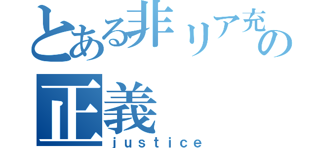 とある非リア充の正義（ｊｕｓｔｉｃｅ）