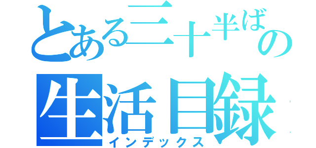 とある三十半ばの生活目録（インデックス）