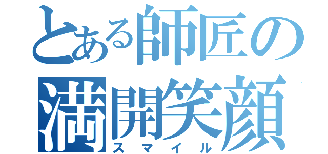 とある師匠の満開笑顔（スマイル）