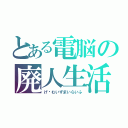 とある電脳の廃人生活（げ〜むいずまいらいふ）