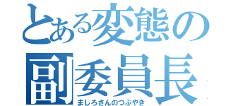 とある変態の副委員長（ましろさんのつぶやき）