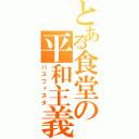 とある食堂の平和主義（パスフィスタ）