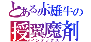 とある赤雄牛の授翼魔剤（インデックス）