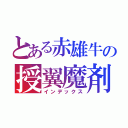 とある赤雄牛の授翼魔剤（インデックス）