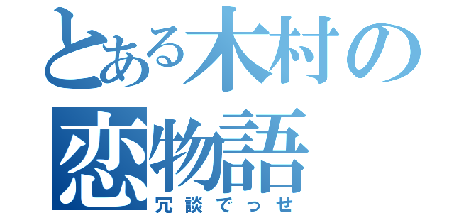 とある木村の恋物語（冗談でっせ）