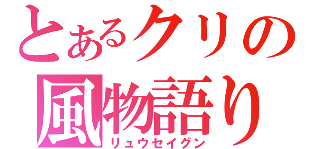 とあるクリの風物語り（リュウセイグン）