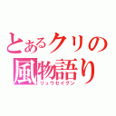 とあるクリの風物語り（リュウセイグン）