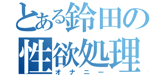 とある鈴田の性欲処理（オナニー）