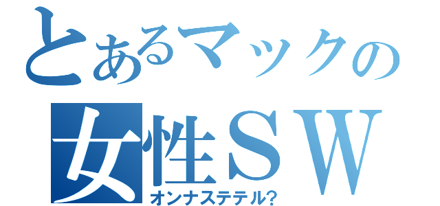 とあるマックの女性ＳＷ（オンナステテル？）