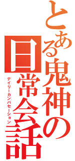 とある鬼神の日常会話（デイリーカンバセーション）