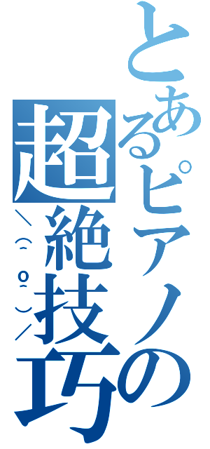 とあるピアノの超絶技巧（＼（＾ｏ＾）／）