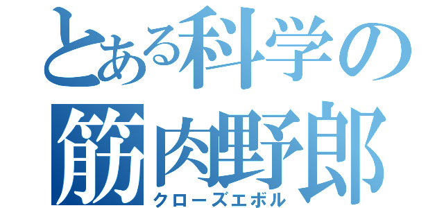 とある科学の筋肉野郎（クローズエボル）