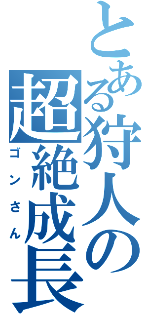 とある狩人の超絶成長（ゴンさん）