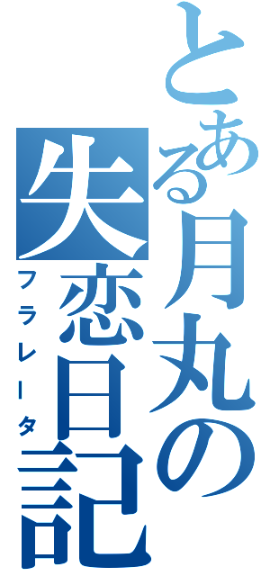 とある月丸の失恋日記（フラレータ）