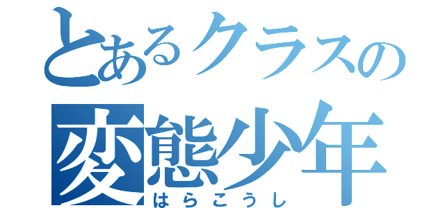 とあるクラスの変態少年（はらこうし）