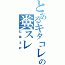 とあるキタコレの糞スレ（以降さげ）