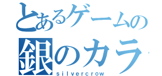 とあるゲームの銀のカラス（ｓｉｌｖｅｒｃｒｏｗ）