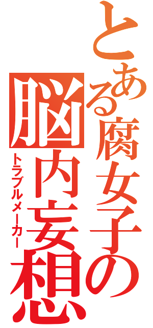 とある腐女子の脳内妄想（トラブルメーカー）