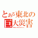 とある東北の巨大災害（今年はよい年でありますように）