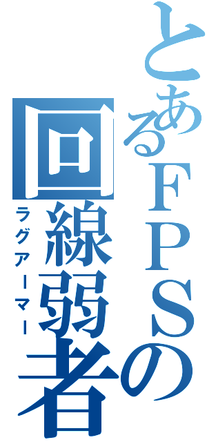 とあるＦＰＳの回線弱者（ラグアーマー）