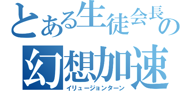 とある生徒会長の幻想加速（イリュージョンターン）