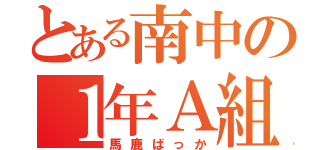 とある南中の１年Ａ組（馬鹿ばっか）