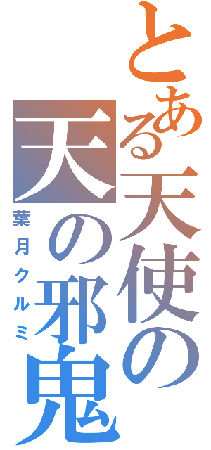 とある天使の天の邪鬼（葉月クルミ）