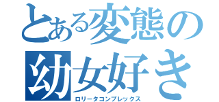 とある変態の幼女好き（ロリータコンプレックス）