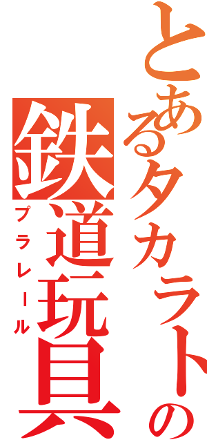 とあるタカラトミーの鉄道玩具（プラレール）