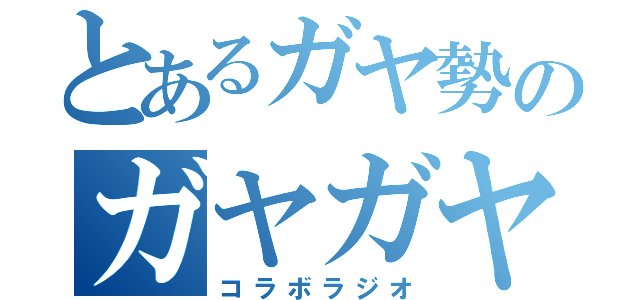 とあるガヤ勢のガヤガヤ（コラボラジオ）