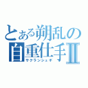 とある朔乱の自重仕手Ⅱ（サクランシュギ）