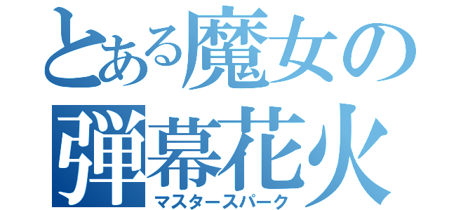 とある魔女の弾幕花火（マスタースパーク）