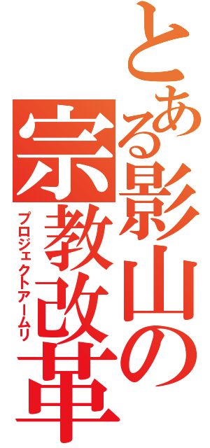 とある影山の宗教改革（プロジェクトアームリ）