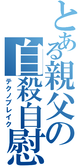 とある親父の自殺自慰（テクノブレイク）