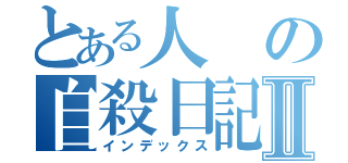 とある人の自殺日記Ⅱ（インデックス）