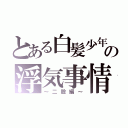 とある白髪少年の浮気事情（～二股編～）