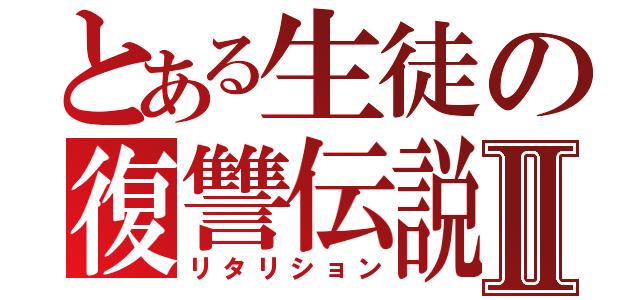 とある生徒の復讐伝説Ⅱ（リタリション）