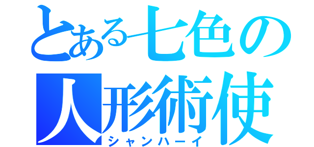 とある七色の人形術使（シャンハーイ）