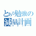 とある勉強の減量計画（サボリ）