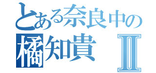 とある奈良中の橘知貴Ⅱ（）