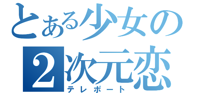 とある少女の２次元恋愛（テレポート）